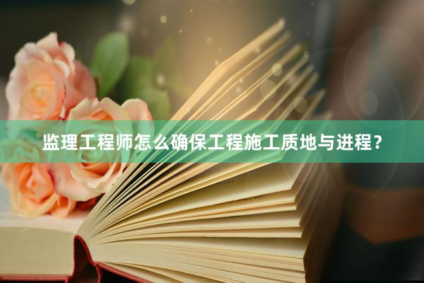 监理工程师怎么确保工程施工质地与进程？