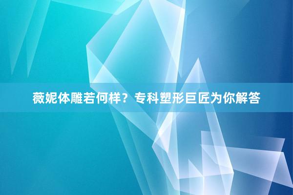 薇妮体雕若何样？专科塑形巨匠为你解答